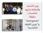وزير الشباب والرياضة يشهد منافسات بطولة “strongman” و”دوري اللياقة التنافسية”