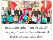 الشباب والرياضة ”  تطلق فعاليات قافلة الأنشطة المجمعة تحت شعار “حياة كريمة”  بمركز شباب الرويسات بمطروح