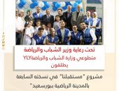 متطوعي وزارة الشباب والرياضةYLY يطلقون مشروع “مستقبلنا” في نسخته السابعة بالمدينة الرياضية ببورسعيد”