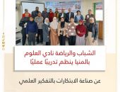 الشباب والرياضة: نادي العلوم بالمنيا ينظم تدريبًا عمليًا عن صناعة الابتكارات بالتفكير العلمي